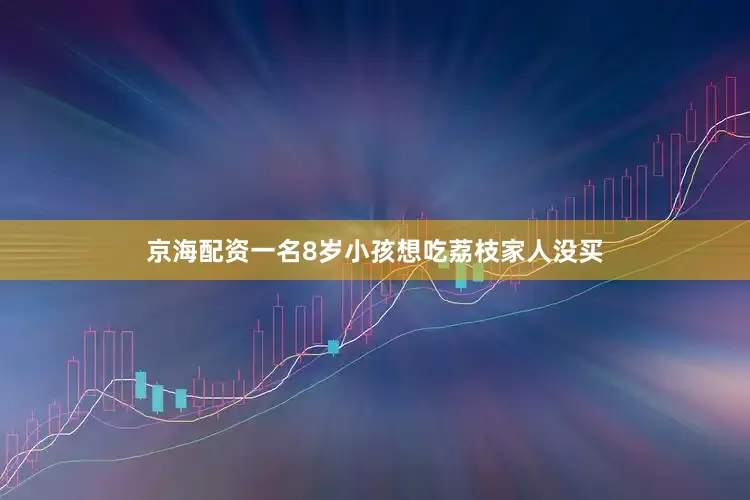 京海配资一名8岁小孩想吃荔枝家人没买