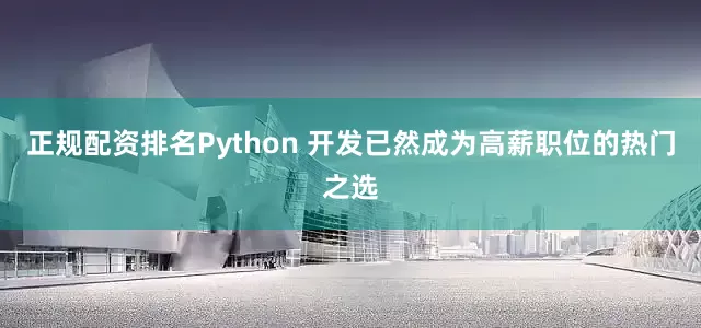 正规配资排名Python 开发已然成为高薪职位的热门之选