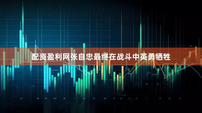 配资盈利网张自忠最终在战斗中英勇牺牲