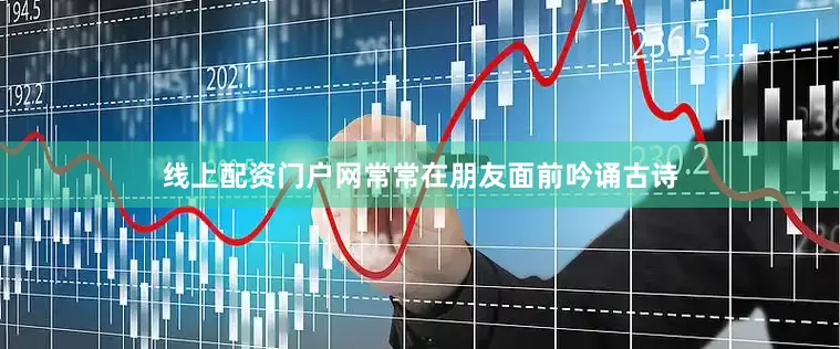 线上配资门户网常常在朋友面前吟诵古诗
