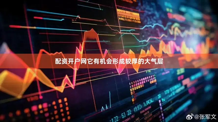 配资开户网它有机会形成较厚的大气层