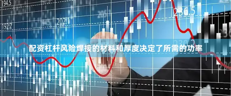 配资杠杆风险焊接的材料和厚度决定了所需的功率