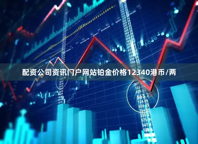 配资公司资讯门户网站铂金价格12340港币/两