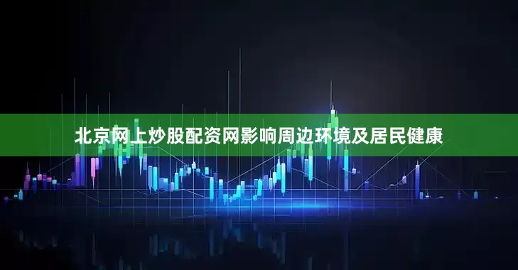 北京网上炒股配资网影响周边环境及居民健康