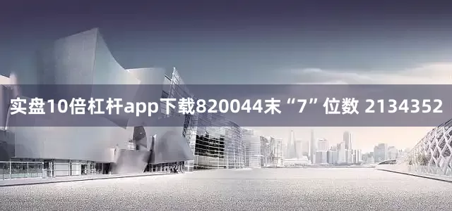 实盘10倍杠杆app下载820044末“7”位数 2134352