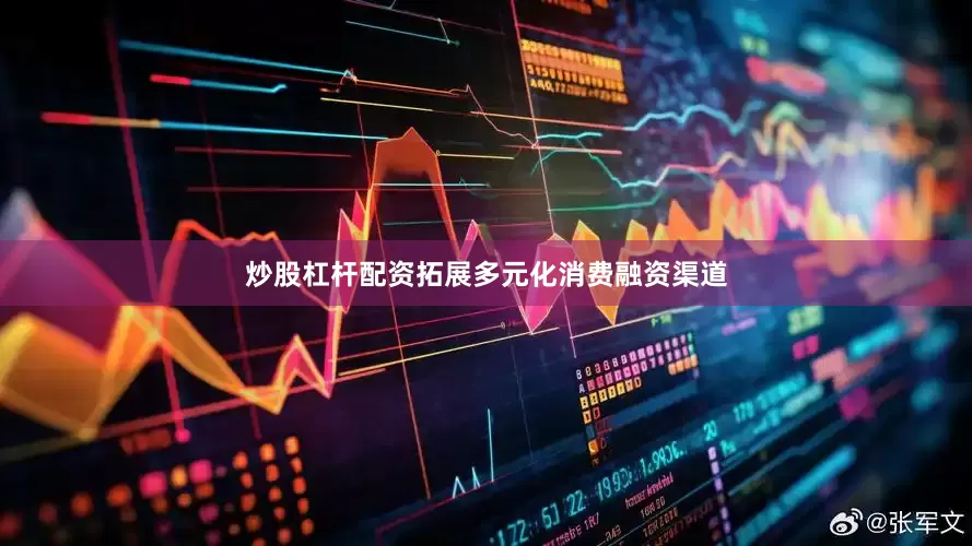 炒股杠杆配资拓展多元化消费融资渠道