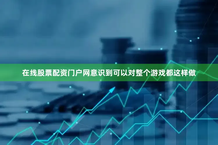 在线股票配资门户网意识到可以对整个游戏都这样做