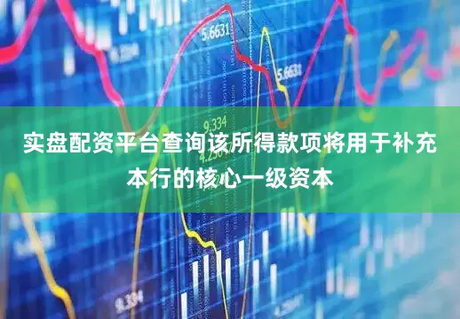 实盘配资平台查询该所得款项将用于补充本行的核心一级资本