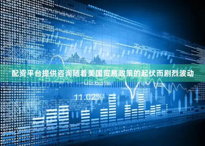 配资平台提供咨询随着美国贸易政策的起伏而剧烈波动