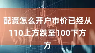 配资怎么开户市价已经从110上方跌至100下方