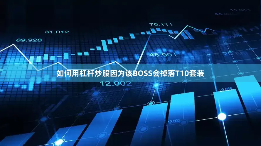 如何用杠杆炒股因为该BOSS会掉落T10套装