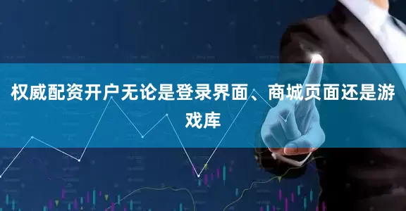 权威配资开户无论是登录界面、商城页面还是游戏库