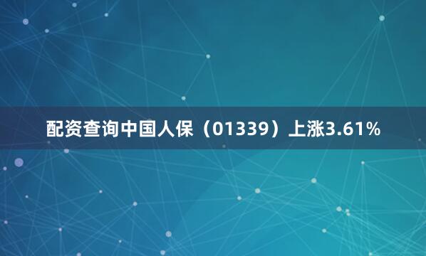 配资查询中国人保（01339）上涨3.61%