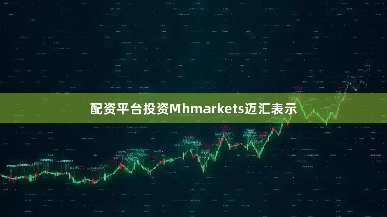 配资平台投资　　Mhmarkets迈汇表示