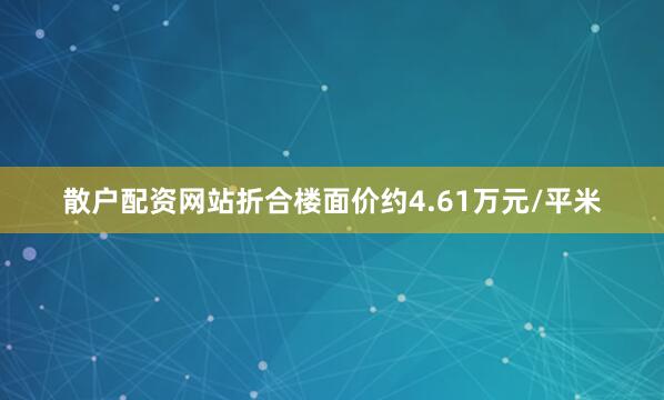 散户配资网站折合楼面价约4.61万元/平米