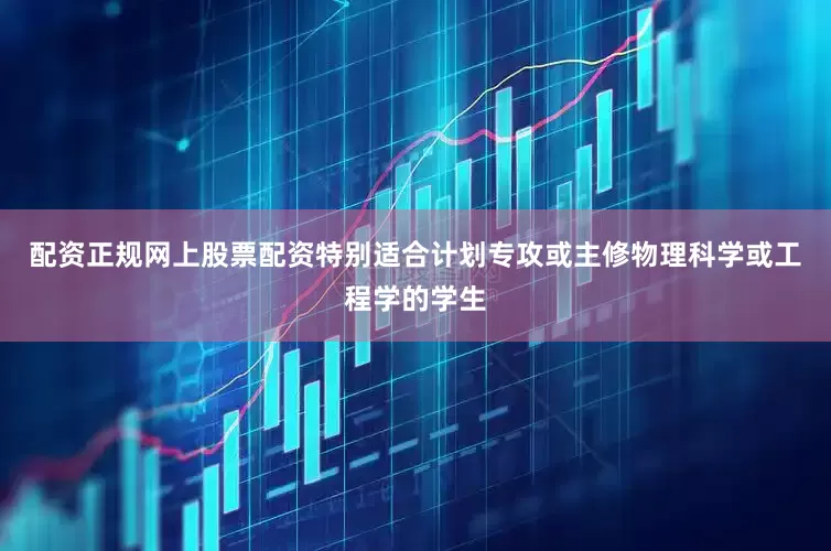 配资正规网上股票配资特别适合计划专攻或主修物理科学或工程学的学生