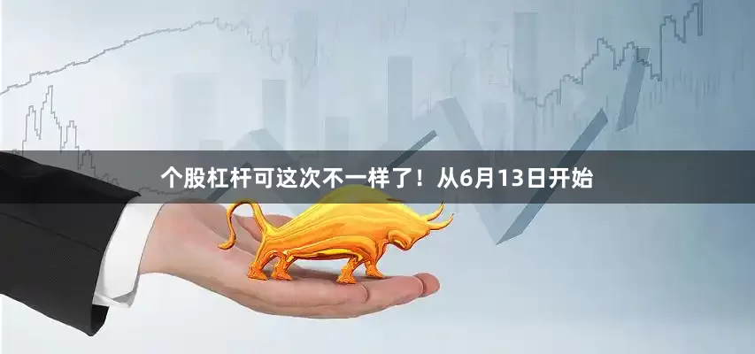 个股杠杆可这次不一样了！从6月13日开始