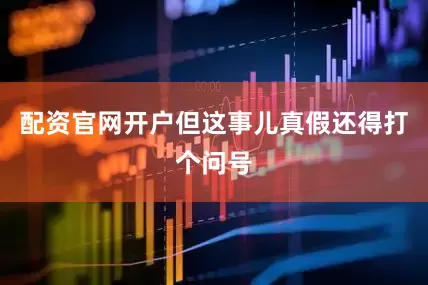 配资官网开户但这事儿真假还得打个问号