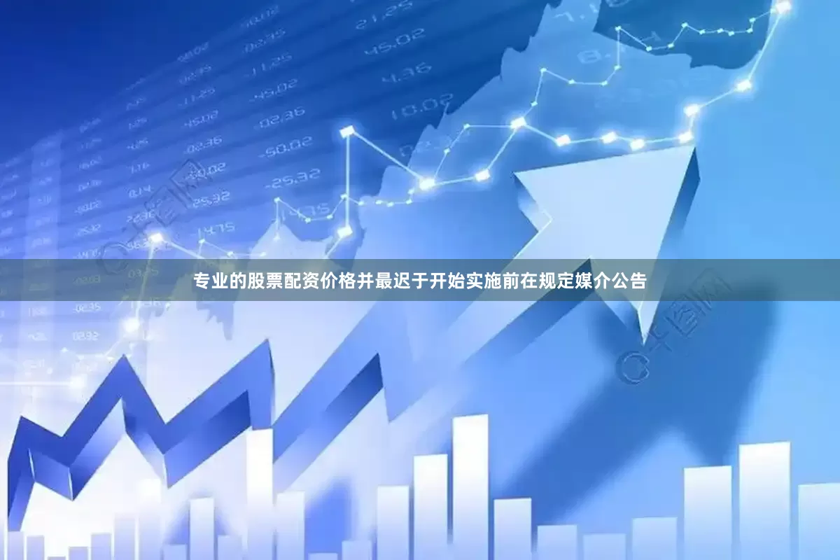 专业的股票配资价格并最迟于开始实施前在规定媒介公告