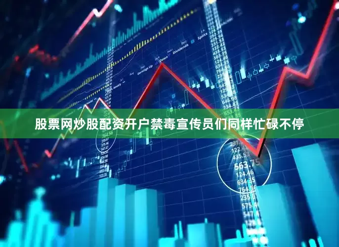 股票网炒股配资开户禁毒宣传员们同样忙碌不停