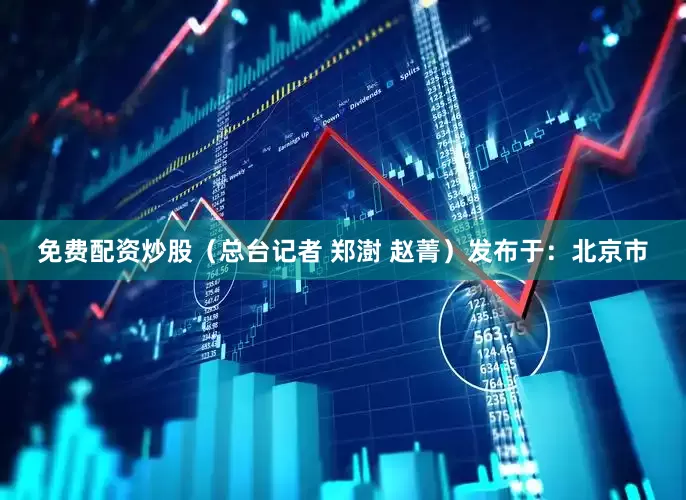 免费配资炒股（总台记者 郑澍 赵菁）发布于：北京市