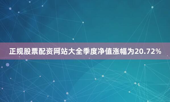 正规股票配资网站大全季度净值涨幅为20.72%