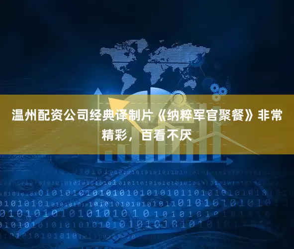 温州配资公司经典译制片《纳粹军官聚餐》非常精彩，百看不厌