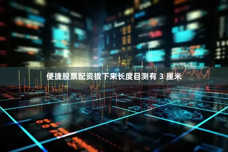 便捷股票配资拔下来长度目测有 3 厘米