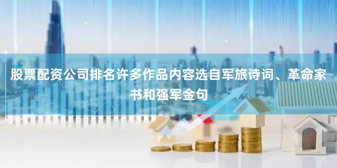 股票配资公司排名许多作品内容选自军旅诗词、革命家书和强军金句