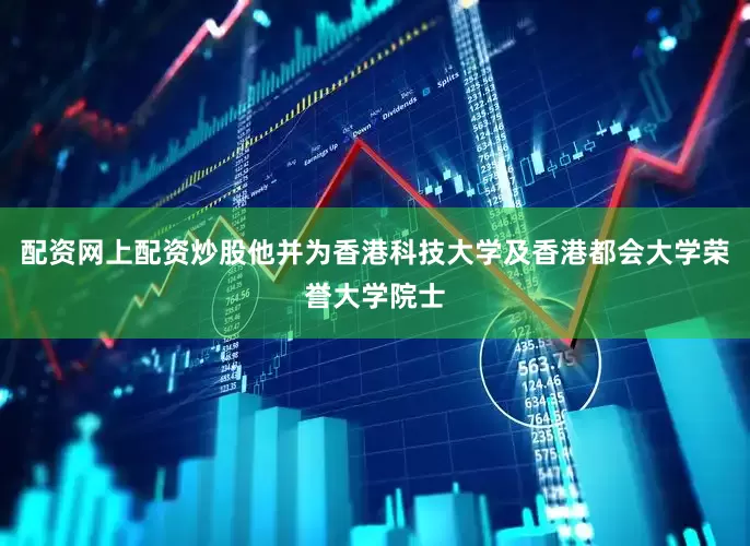 配资网上配资炒股他并为香港科技大学及香港都会大学荣誉大学院士