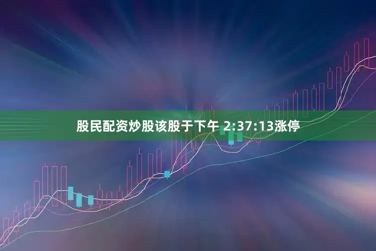 股民配资炒股该股于下午 2:37:13涨停