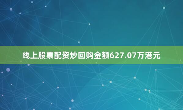 线上股票配资炒回购金额627.07万港元