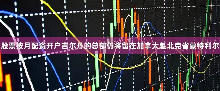 股票按月配资开户吉尔丹的总部仍将留在加拿大魁北克省蒙特利尔