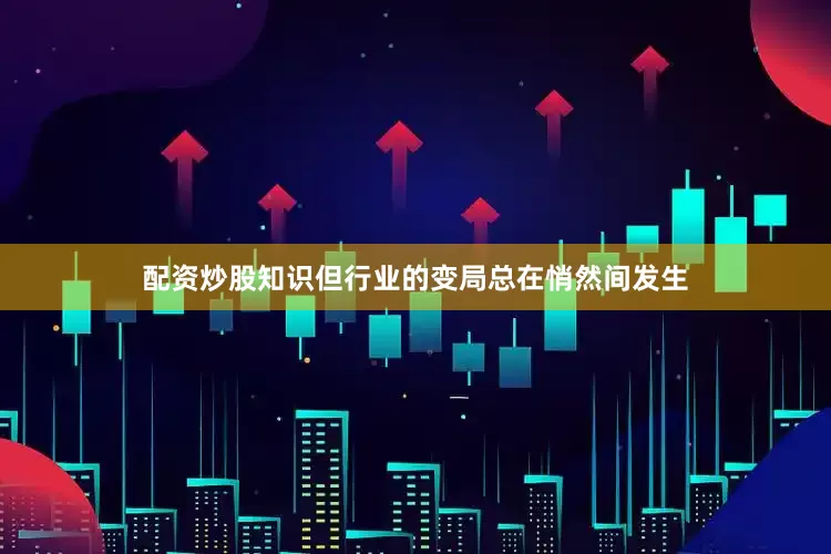 配资炒股知识但行业的变局总在悄然间发生