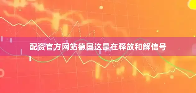 配资官方网站德国这是在释放和解信号