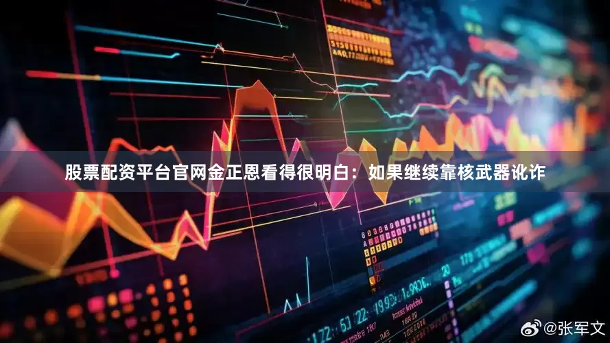 股票配资平台官网金正恩看得很明白：如果继续靠核武器讹诈