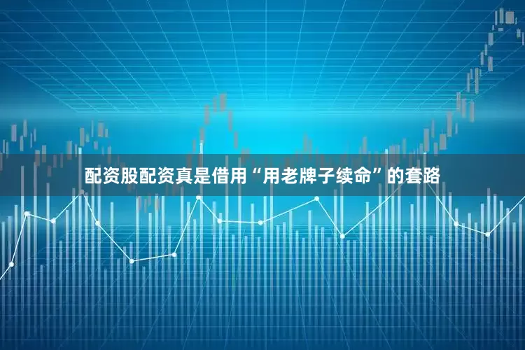 配资股配资真是借用“用老牌子续命”的套路