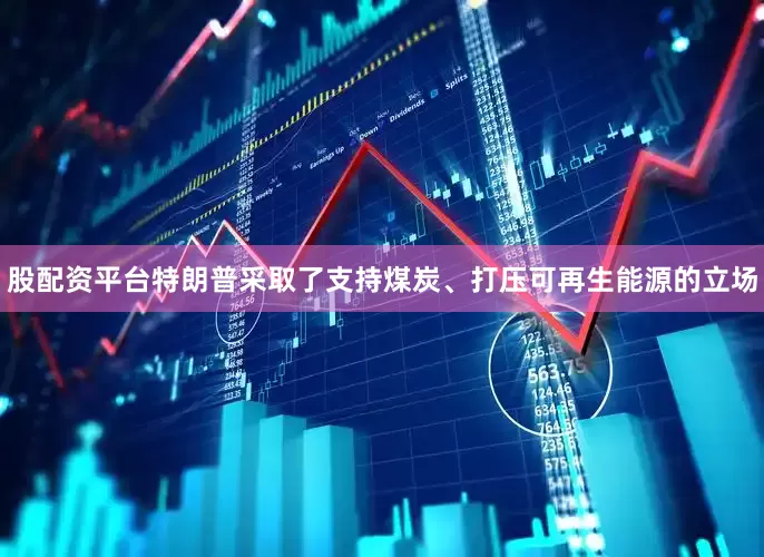 股配资平台特朗普采取了支持煤炭、打压可再生能源的立场