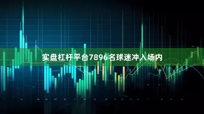 实盘杠杆平台7896名球迷冲入场内