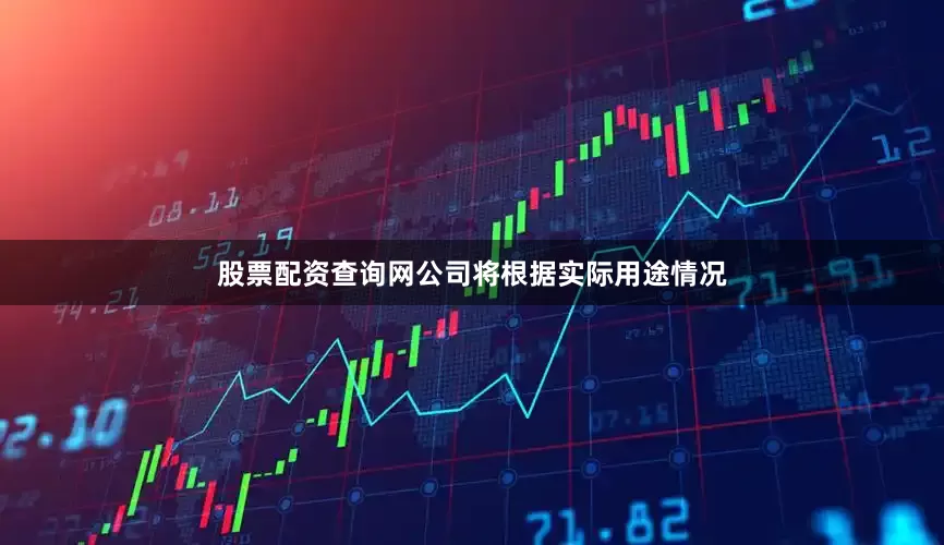股票配资查询网公司将根据实际用途情况