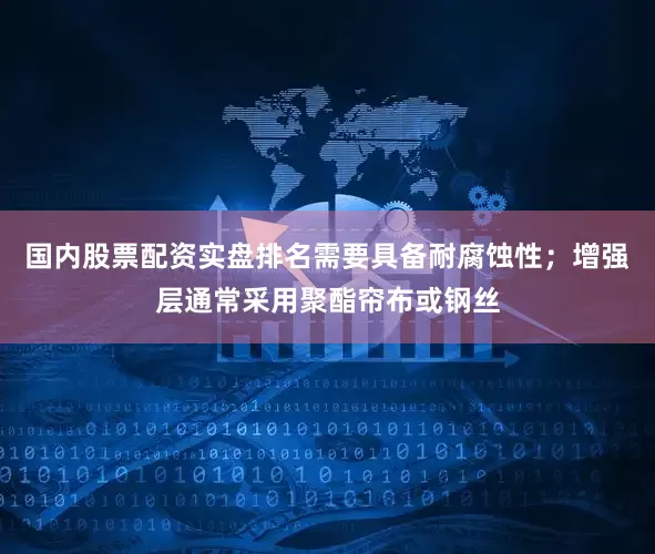 国内股票配资实盘排名需要具备耐腐蚀性；增强层通常采用聚酯帘布或钢丝
