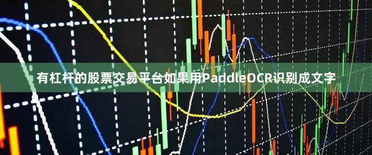 有杠杆的股票交易平台如果用PaddleOCR识别成文字