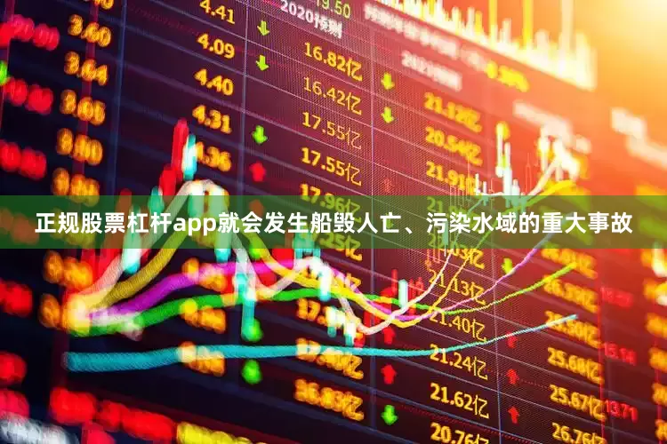 正规股票杠杆app就会发生船毁人亡、污染水域的重大事故