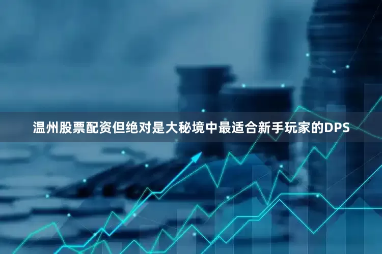 温州股票配资但绝对是大秘境中最适合新手玩家的DPS