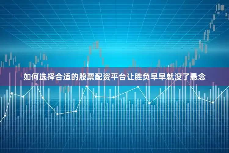 如何选择合适的股票配资平台让胜负早早就没了悬念