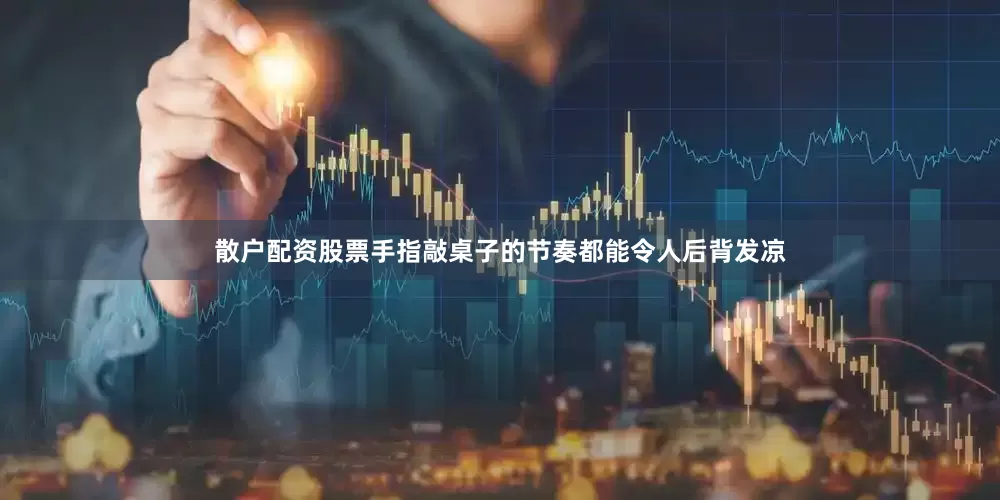 散户配资股票手指敲桌子的节奏都能令人后背发凉