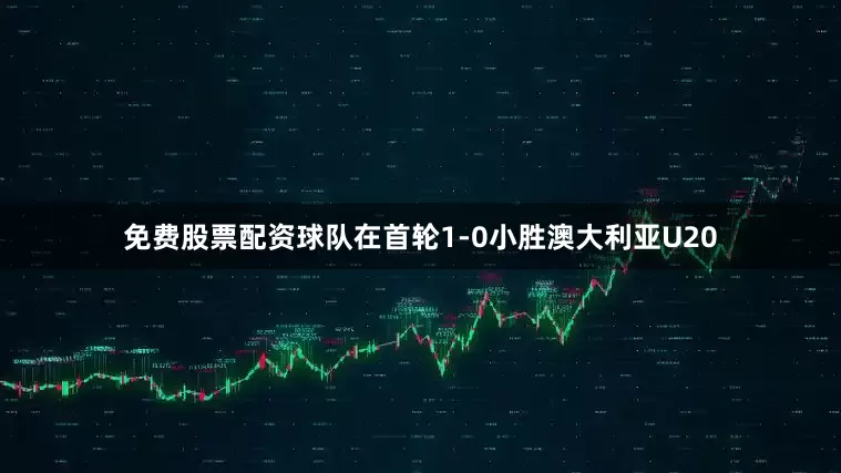 免费股票配资球队在首轮1-0小胜澳大利亚U20