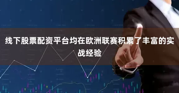 线下股票配资平台均在欧洲联赛积累了丰富的实战经验