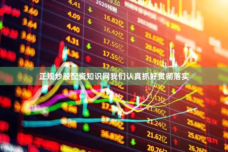 正规炒股配资知识网我们认真抓好贯彻落实