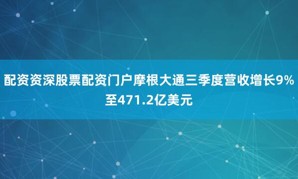 配资资深股票配资门户摩根大通三季度营收增长9%至471.2亿美元